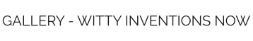 GALLERY - WITTY INVENTIONS NOW