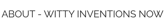 ABOUT - WITTY INVENTIONS NOW