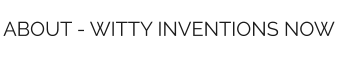 ABOUT - WITTY INVENTIONS NOW