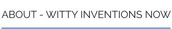 ABOUT - WITTY INVENTIONS NOW